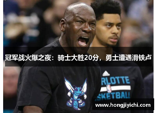 冠军战火爆之夜：骑士大胜20分，勇士遭遇滑铁卢