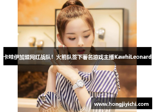 卡哇伊加盟网红战队！火箭队签下著名游戏主播KawhiLeonard