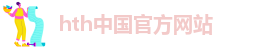 hth中国官方网站